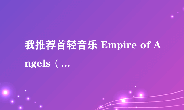 我推荐首轻音乐 Empire of Angels（天使之城）有没有这么好听的轻音乐？推荐一下，谢谢