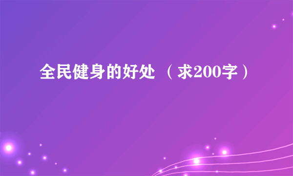 全民健身的好处 （求200字）