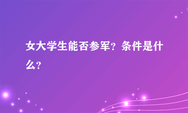 女大学生能否参军？条件是什么？