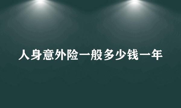 人身意外险一般多少钱一年