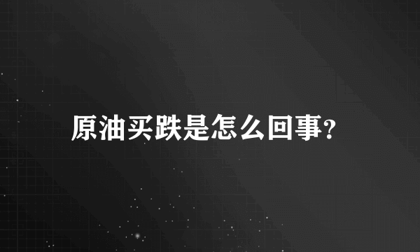 原油买跌是怎么回事？