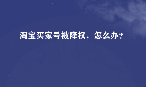 淘宝买家号被降权，怎么办？