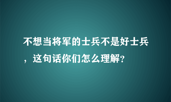 不想当将军的士兵不是好士兵，这句话你们怎么理解？