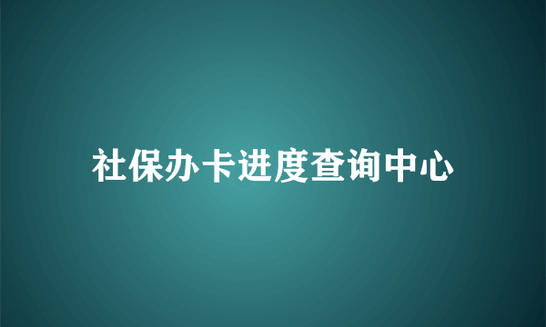 社保办卡进度查询中心