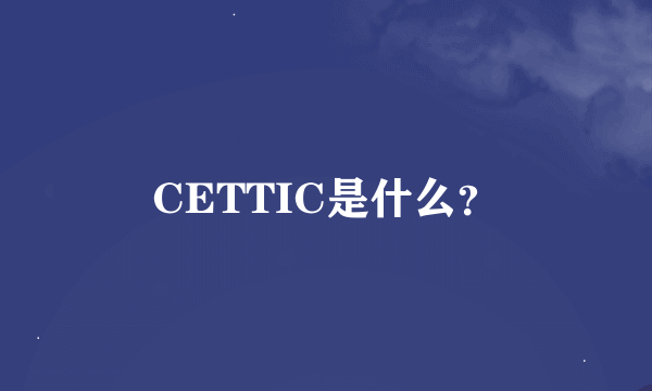 CETTIC是什么？