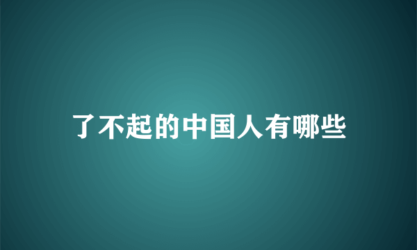 了不起的中国人有哪些