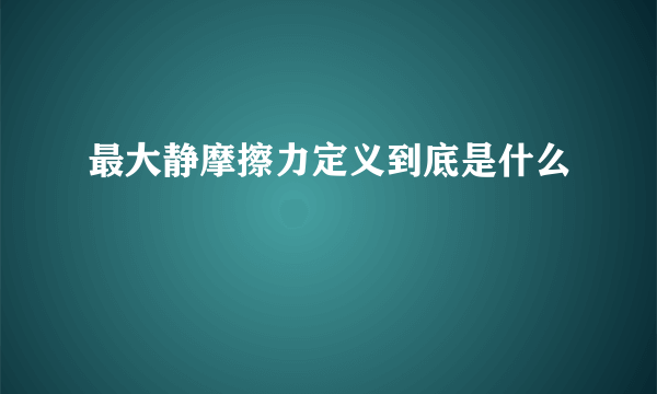 最大静摩擦力定义到底是什么