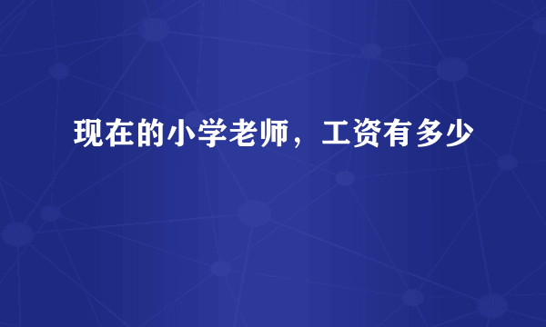 现在的小学老师，工资有多少