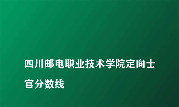 
四川邮电职业技术学院定向士官分数线
