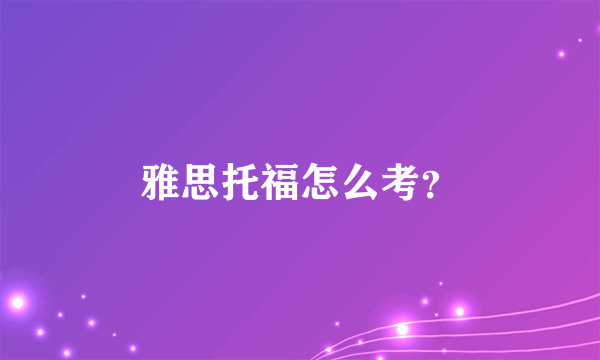 雅思托福怎么考？