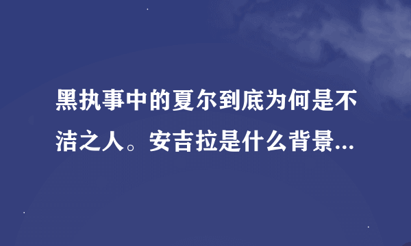 黑执事中的夏尔到底为何是不洁之人。安吉拉是什么背景！天使么？