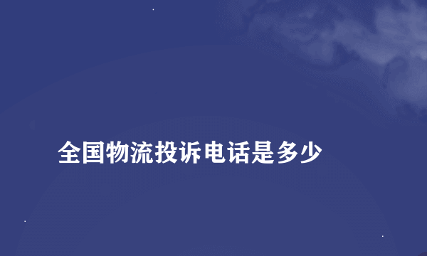 
全国物流投诉电话是多少
