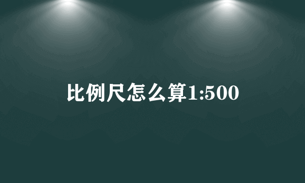 比例尺怎么算1:500