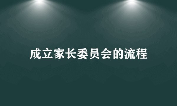 成立家长委员会的流程