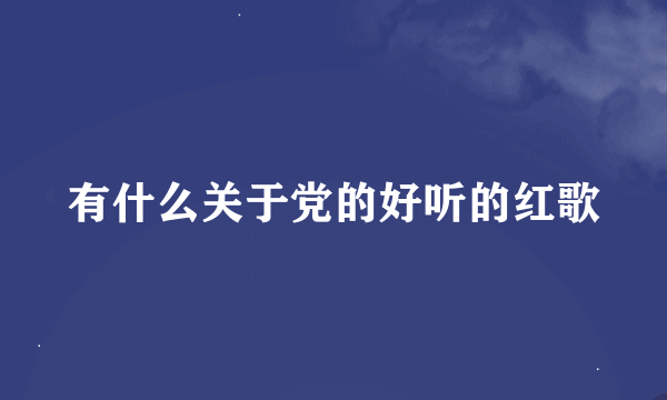 有什么关于党的好听的红歌