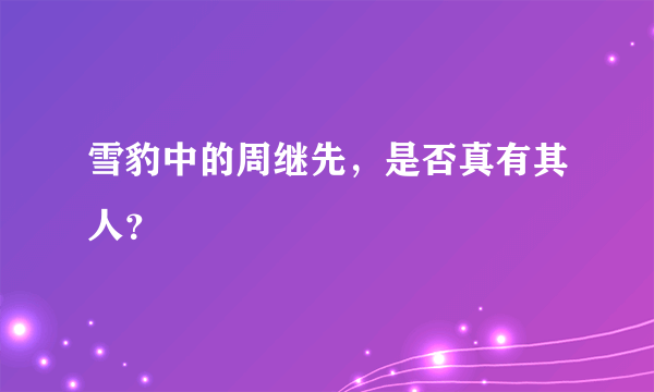 雪豹中的周继先，是否真有其人？