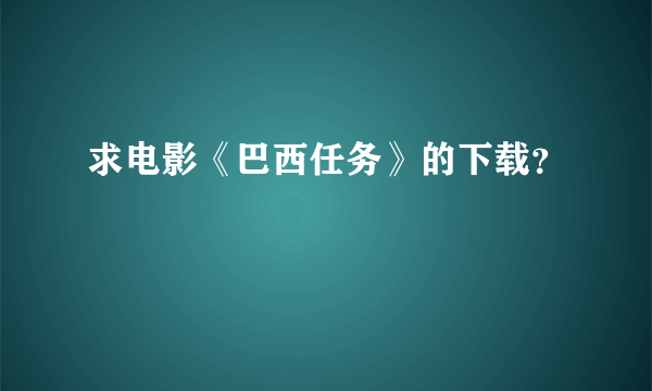 求电影《巴西任务》的下载？