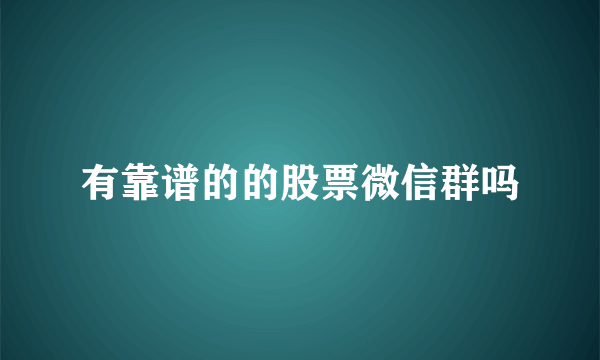 有靠谱的的股票微信群吗