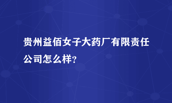 贵州益佰女子大药厂有限责任公司怎么样？