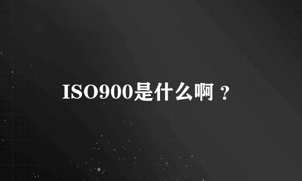 ISO900是什么啊 ？