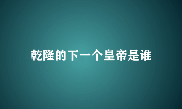 乾隆的下一个皇帝是谁