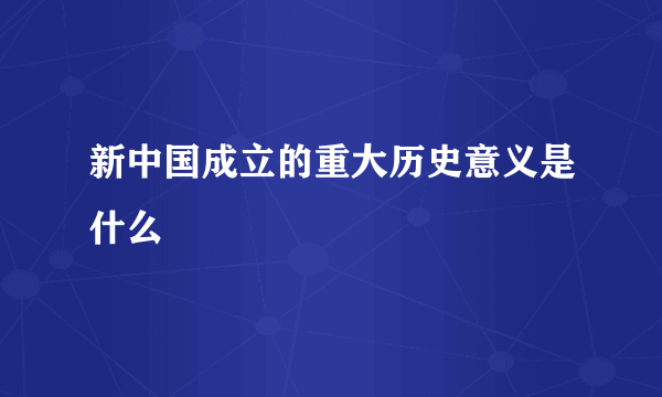 新中国成立的重大历史意义是什么