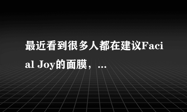 最近看到很多人都在建议Facial Joy的面膜，请问谁知道怎么样？