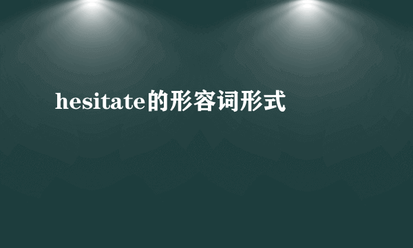 hesitate的形容词形式