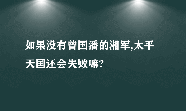 如果没有曾国潘的湘军,太平天国还会失败嘛?