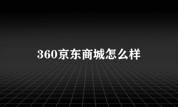 360京东商城怎么样