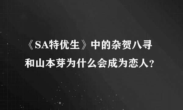 《SA特优生》中的杂贺八寻和山本芽为什么会成为恋人？