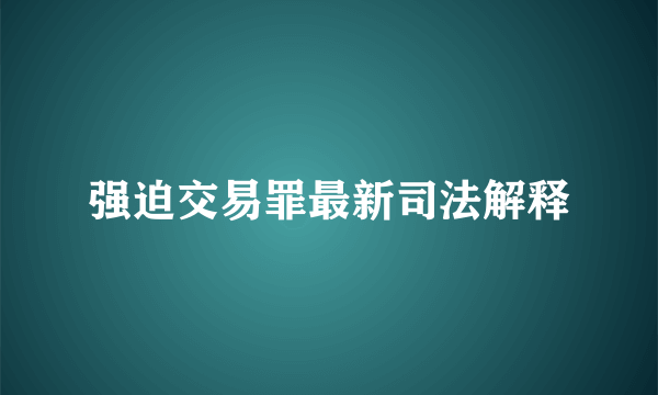 强迫交易罪最新司法解释