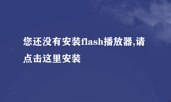 您还没有安装flash播放器,请点击这里安装