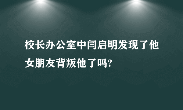 校长办公室中闫启明发现了他女朋友背叛他了吗?