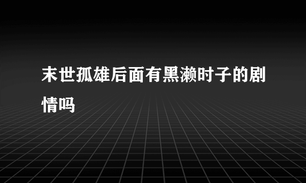 末世孤雄后面有黑濑时子的剧情吗