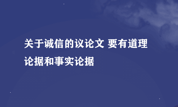 关于诚信的议论文 要有道理论据和事实论据