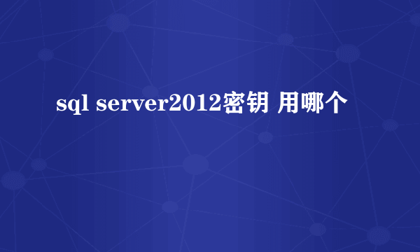 sql server2012密钥 用哪个