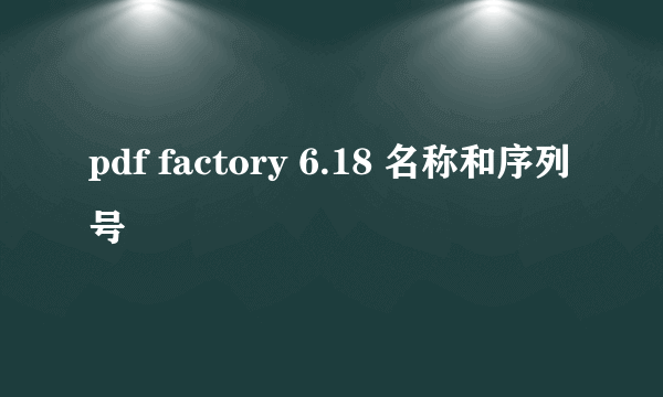 pdf factory 6.18 名称和序列号