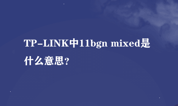 TP-LINK中11bgn mixed是什么意思？