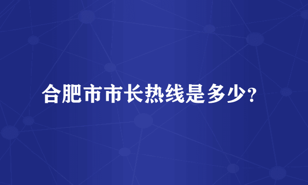 合肥市市长热线是多少？