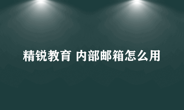 精锐教育 内部邮箱怎么用