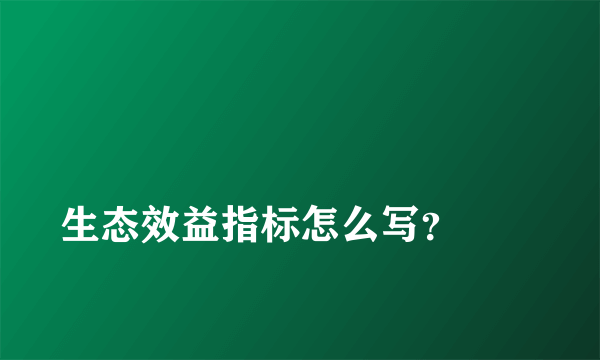 
生态效益指标怎么写？
