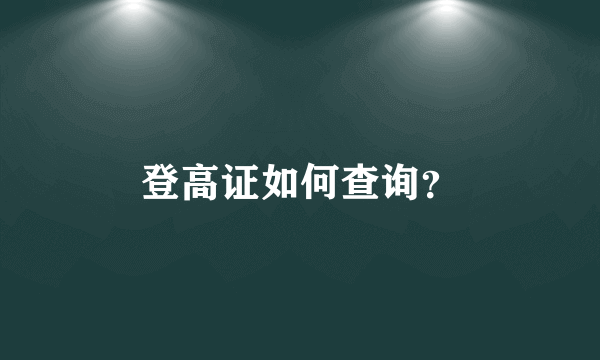 登高证如何查询？