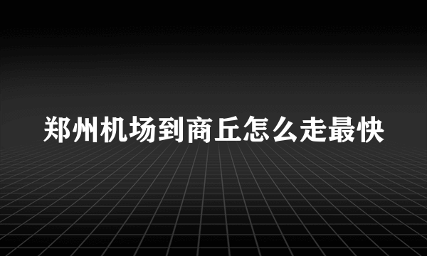 郑州机场到商丘怎么走最快