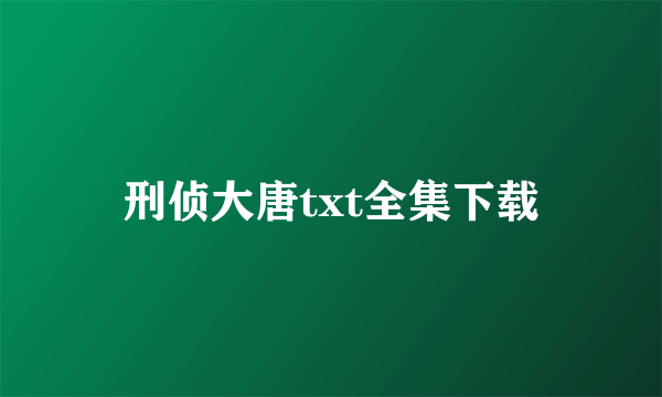 刑侦大唐txt全集下载