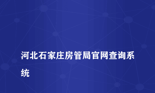 
河北石家庄房管局官网查询系统
