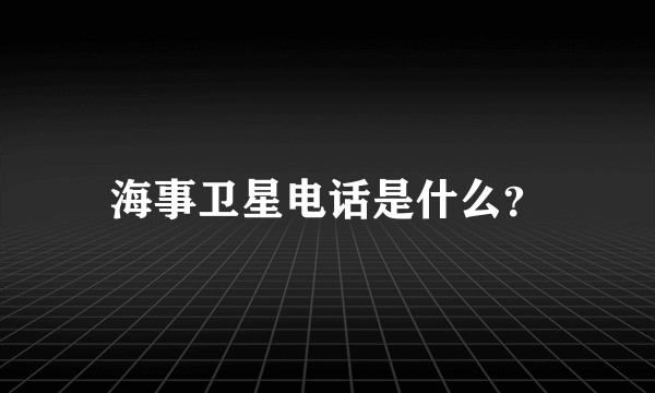 海事卫星电话是什么？