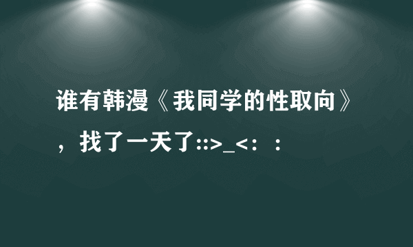 谁有韩漫《我同学的性取向》，找了一天了::>_<：：