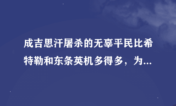 成吉思汗屠杀的无辜平民比希特勒和东条英机多得多，为什么还是被大多数史书尊称为大英雄或伟人？-