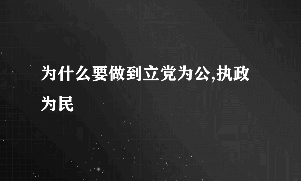 为什么要做到立党为公,执政为民